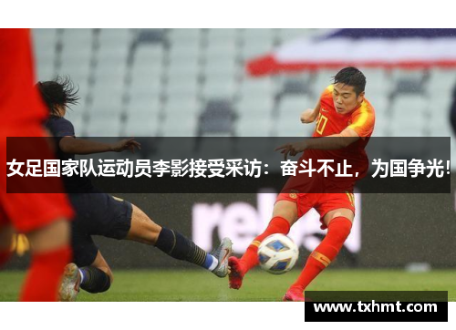 女足国家队运动员李影接受采访：奋斗不止，为国争光！