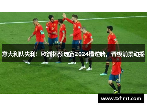 意大利队失利！欧洲杯预选赛2024遭逆转，晋级前景动摇